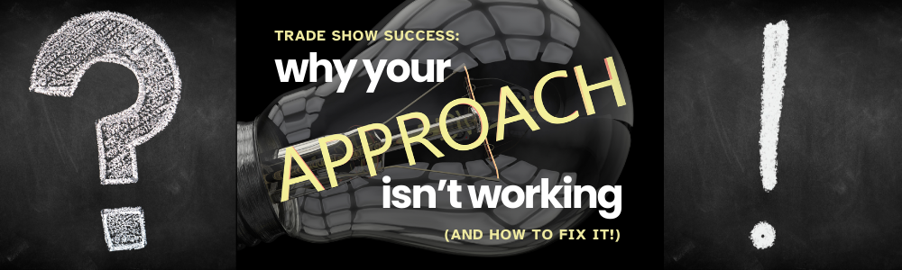 Trade Show Success: Why Your Approach Isn’t Working (and How to Fix It)